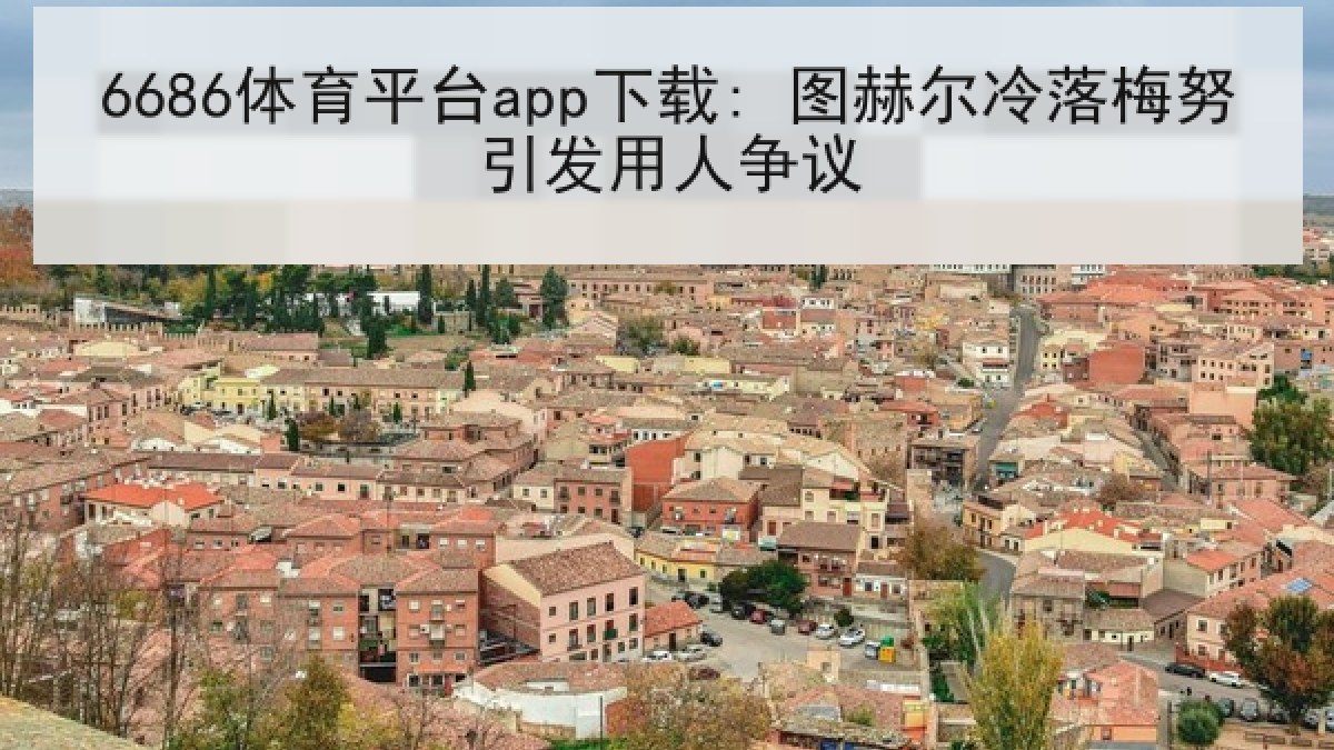 6686体育平台app下载: 图赫尔冷落梅努引发用人争议