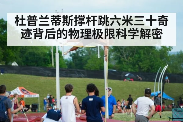 杜普兰蒂斯撑杆跳六米三十奇迹背后的物理极限科学解密