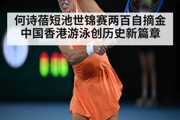 何诗蓓短池世锦赛两百自摘金 中国香港游泳创历史新篇章
