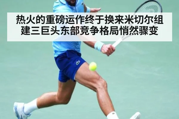 热火的重磅运作终于换来米切尔组建三巨头东部竞争格局悄然骤变